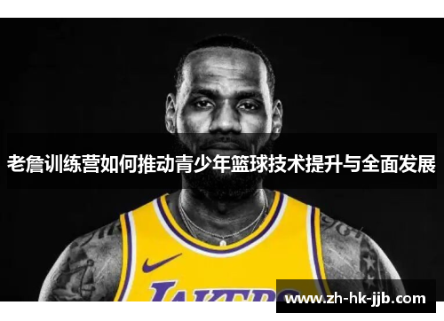 老詹训练营如何推动青少年篮球技术提升与全面发展