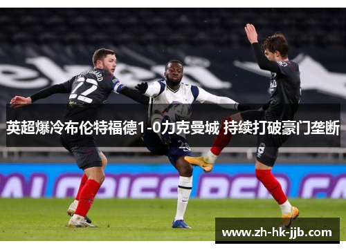 英超爆冷布伦特福德1-0力克曼城 持续打破豪门垄断
