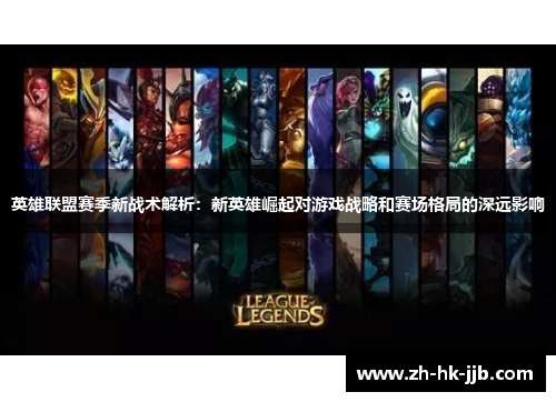 英雄联盟赛季新战术解析：新英雄崛起对游戏战略和赛场格局的深远影响