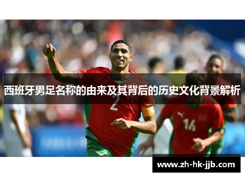 西班牙男足名称的由来及其背后的历史文化背景解析