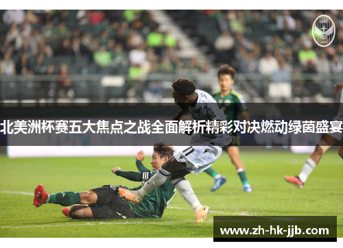 北美洲杯赛五大焦点之战全面解析精彩对决燃动绿茵盛宴