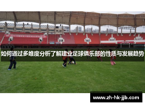 如何通过多维度分析了解建业足球俱乐部的性质与发展趋势