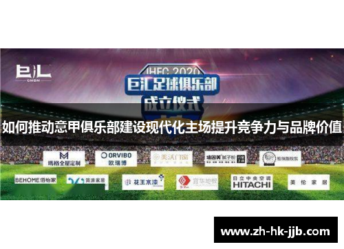 如何推动意甲俱乐部建设现代化主场提升竞争力与品牌价值