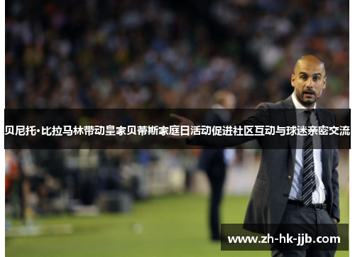 贝尼托·比拉马林带动皇家贝蒂斯家庭日活动促进社区互动与球迷亲密交流