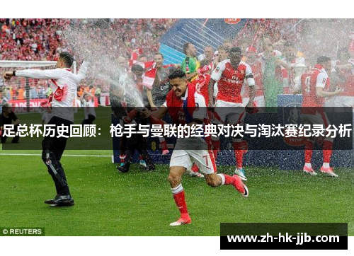 足总杯历史回顾：枪手与曼联的经典对决与淘汰赛纪录分析