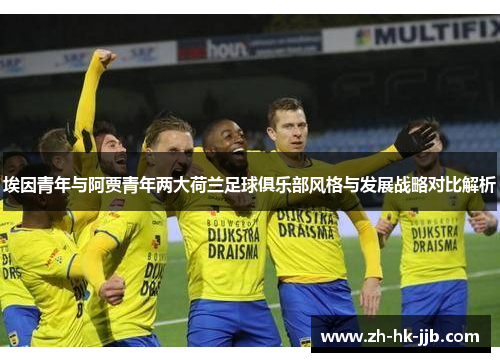 埃因青年与阿贾青年两大荷兰足球俱乐部风格与发展战略对比解析