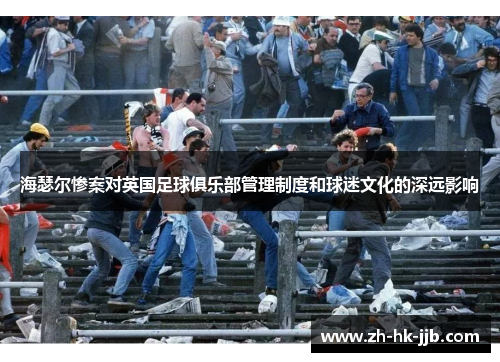 海瑟尔惨案对英国足球俱乐部管理制度和球迷文化的深远影响