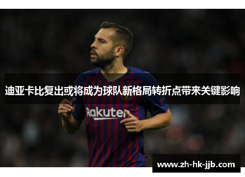 迪亚卡比复出或将成为球队新格局转折点带来关键影响