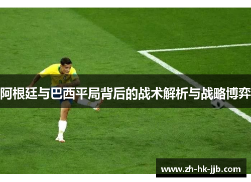 阿根廷与巴西平局背后的战术解析与战略博弈