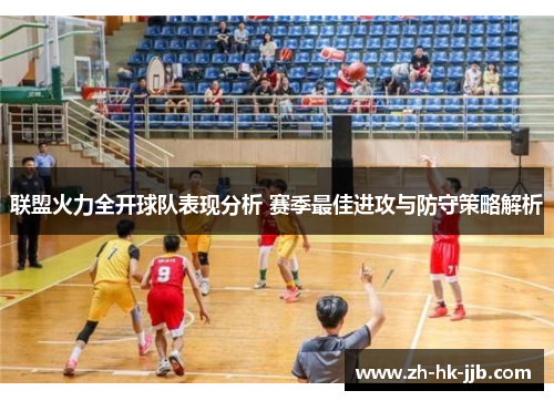 联盟火力全开球队表现分析 赛季最佳进攻与防守策略解析 联盟火力全开球队表现分析 赛季最佳进攻与防守策略解析