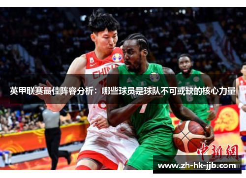 英甲联赛最佳阵容分析:哪些球员是球队不可或缺的核心力量 英甲联赛最佳阵容分析:哪些球员是球队不可或缺的核心力量