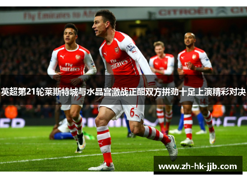 英超第21轮莱斯特城与水晶宫激战正酣双方拼劲十足上演精彩对决