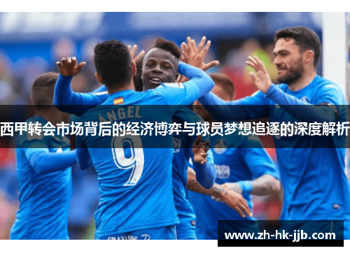 西甲转会市场背后的经济博弈与球员梦想追逐的深度解析