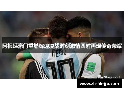 阿根廷豪门重燃辉煌决战时刻激情四射再现传奇荣耀