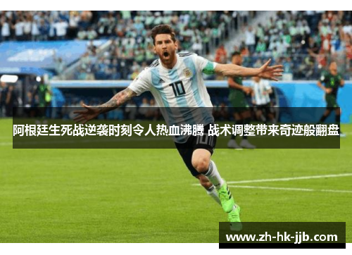 阿根廷生死战逆袭时刻令人热血沸腾 战术调整带来奇迹般翻盘 阿根廷生死战逆袭时刻令人热血沸腾 战术调整带来奇迹般翻盘