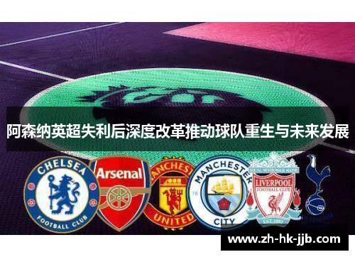 阿森纳英超失利后深度改革推动球队重生与未来发展