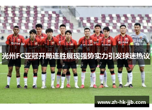 光州FC亚冠开局连胜展现强势实力引发球迷热议 光州FC亚冠开局连胜展现强势实力引发球迷热议