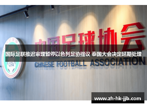 国际足联推迟审理暂停以色列足协提议 泰国大会决定延期处理 国际足联推迟审理暂停以色列足协提议 泰国大会决定延期处理