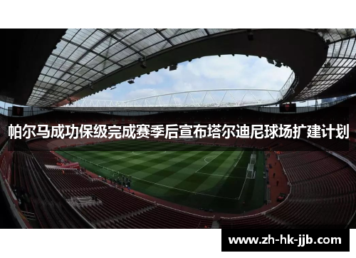 帕尔马成功保级完成赛季后宣布塔尔迪尼球场扩建计划 帕尔马成功保级完成赛季后宣布塔尔迪尼球场扩建计划