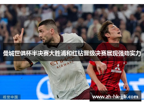 曼城世俱杯半决赛大胜浦和红钻晋级决赛展现强劲实力 曼城世俱杯半决赛大胜浦和红钻晋级决赛展现强劲实力