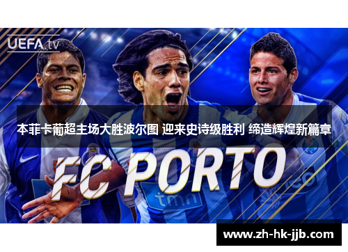 本菲卡葡超主场大胜波尔图 迎来史诗级胜利 缔造辉煌新篇章