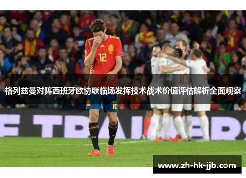 格列兹曼对阵西班牙欧协联临场发挥技术战术价值评估解析全面观察