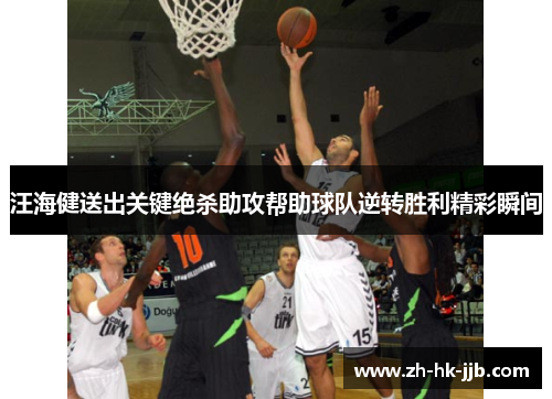 汪海健送出关键绝杀助攻帮助球队逆转胜利精彩瞬间 汪海健送出关键绝杀助攻帮助球队逆转胜利精彩瞬间