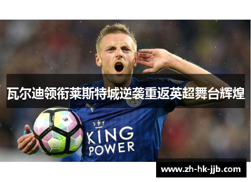 瓦尔迪领衔莱斯特城逆袭重返英超舞台辉煌 瓦尔迪领衔莱斯特城逆袭重返英超舞台辉煌