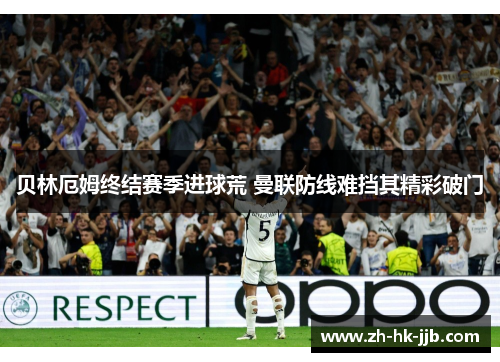 贝林厄姆终结赛季进球荒 曼联防线难挡其精彩破门