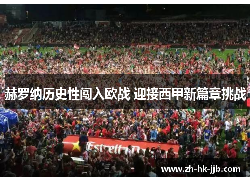 赫罗纳历史性闯入欧战 迎接西甲新篇章挑战