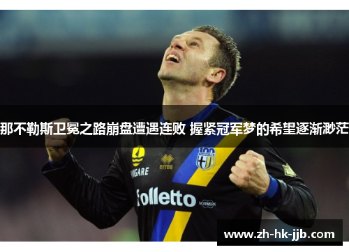 那不勒斯卫冕之路崩盘遭遇连败 握紧冠军梦的希望逐渐渺茫