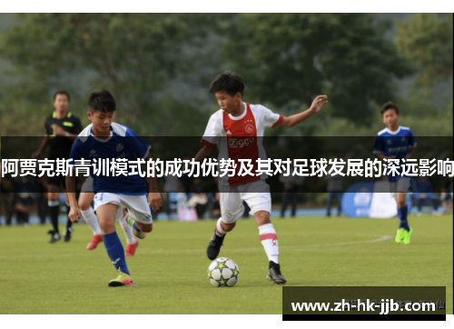 阿贾克斯青训模式的成功优势及其对足球发展的深远影响