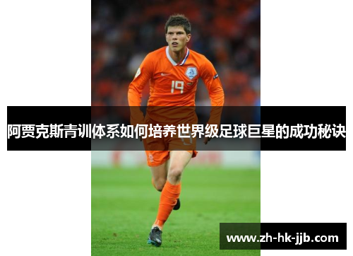 阿贾克斯青训体系如何培养世界级足球巨星的成功秘诀