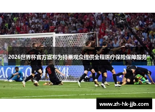 2026世界杯官方宣布为持票观众提供全程医疗保险保障服务
