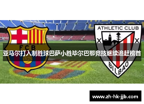 亚马尔打入制胜球巴萨小胜毕尔巴鄂竞技继续追赶榜首