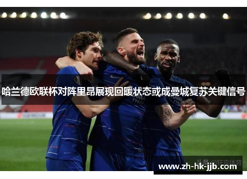 哈兰德欧联杯对阵里昂展现回暖状态或成曼城复苏关键信号 哈兰德欧联杯对阵里昂展现回暖状态或成曼城复苏关键信号