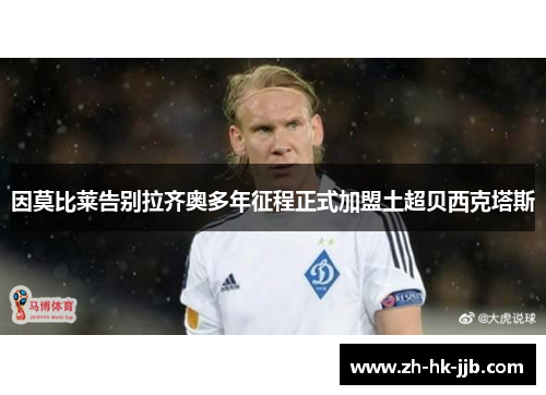 因莫比莱告别拉齐奥多年征程正式加盟土超贝西克塔斯 因莫比莱告别拉齐奥多年征程正式加盟土超贝西克塔斯