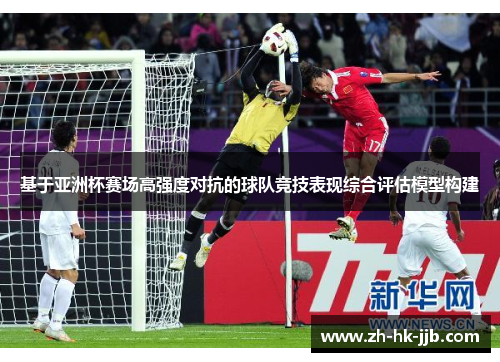 基于亚洲杯赛场高强度对抗的球队竞技表现综合评估模型构建 基于亚洲杯赛场高强度对抗的球队竞技表现综合评估模型构建
