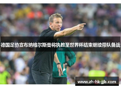 德国足协宣布纳格尔斯曼将执教至世界杯结束继续带队备战 德国足协宣布纳格尔斯曼将执教至世界杯结束继续带队备战