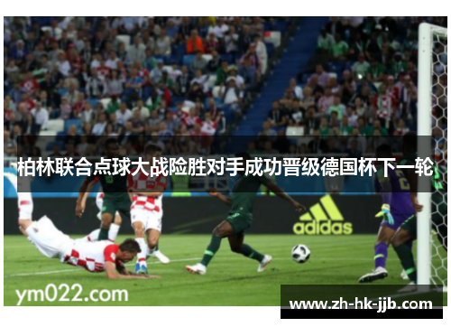 柏林联合点球大战险胜对手成功晋级德国杯下一轮 柏林联合点球大战险胜对手成功晋级德国杯下一轮