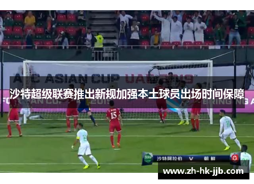 沙特超级联赛推出新规加强本土球员出场时间保障 沙特超级联赛推出新规加强本土球员出场时间保障
