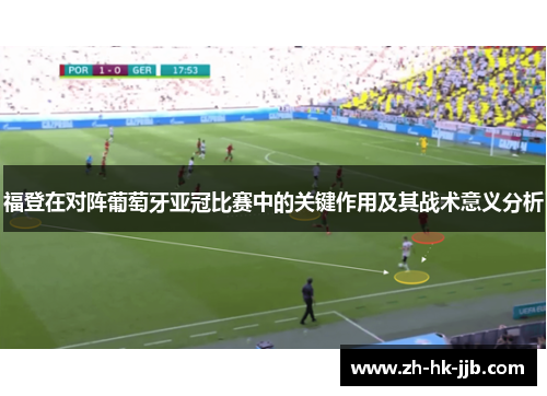 福登在对阵葡萄牙亚冠比赛中的关键作用及其战术意义分析 福登在对阵葡萄牙亚冠比赛中的关键作用及其战术意义分析