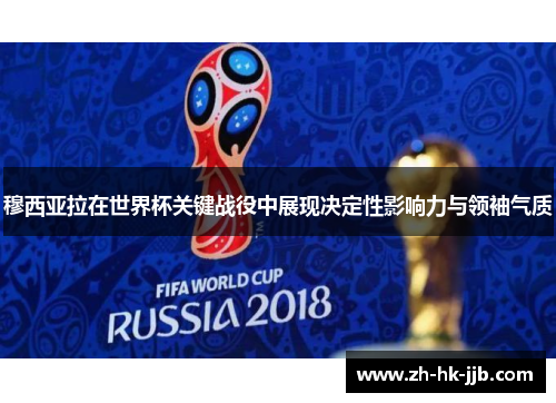 穆西亚拉在世界杯关键战役中展现决定性影响力与领袖气质 穆西亚拉在世界杯关键战役中展现决定性影响力与领袖气质