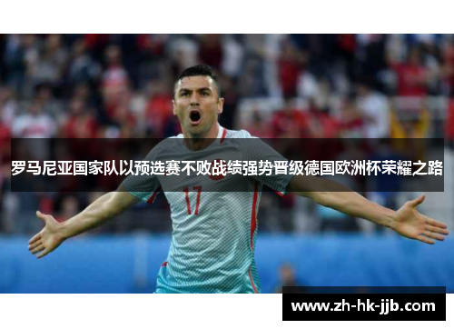 罗马尼亚国家队以预选赛不败战绩强势晋级德国欧洲杯荣耀之路 罗马尼亚国家队以预选赛不败战绩强势晋级德国欧洲杯荣耀之路