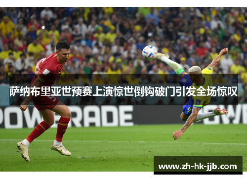 萨纳布里亚世预赛上演惊世倒钩破门引发全场惊叹 萨纳布里亚世预赛上演惊世倒钩破门引发全场惊叹