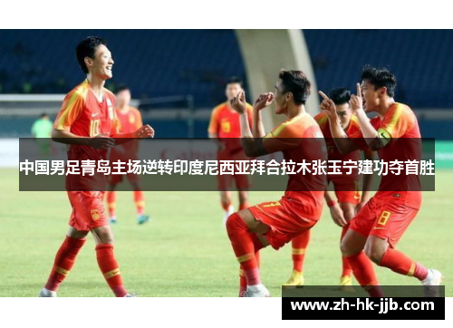 中国男足青岛主场逆转印度尼西亚拜合拉木张玉宁建功夺首胜