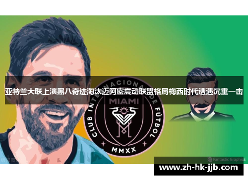 亚特兰大联上演黑八奇迹淘汰迈阿密震动联盟格局梅西时代遭遇沉重一击 亚特兰大联上演黑八奇迹淘汰迈阿密震动联盟格局梅西时代遭遇沉重一击