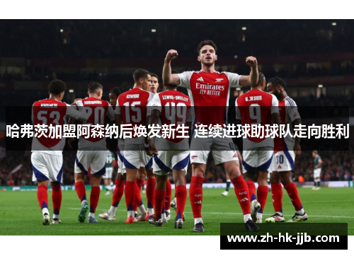 哈弗茨加盟阿森纳后焕发新生 连续进球助球队走向胜利