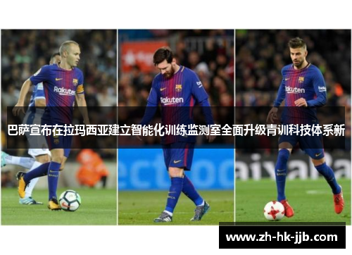 巴萨宣布在拉玛西亚建立智能化训练监测室全面升级青训科技体系新 巴萨宣布在拉玛西亚建立智能化训练监测室全面升级青训科技体系新